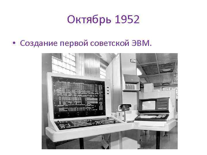 Октябрь 1952 • Создание первой советской ЭВМ. 