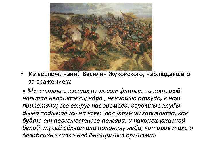  • Из воспоминаний Василия Жуковского, наблюдавшего за сражением: « Мы стояли в кустах