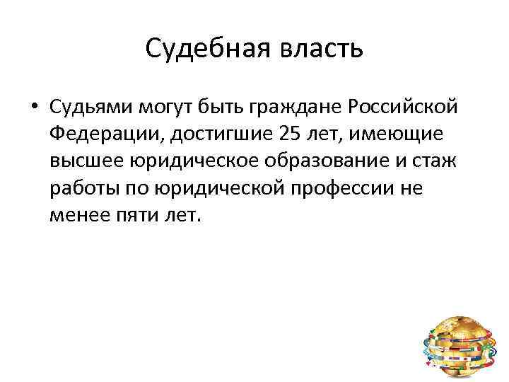 Судебная власть • Судьями могут быть граждане Российской Федерации, достигшие 25 лет, имеющие высшее