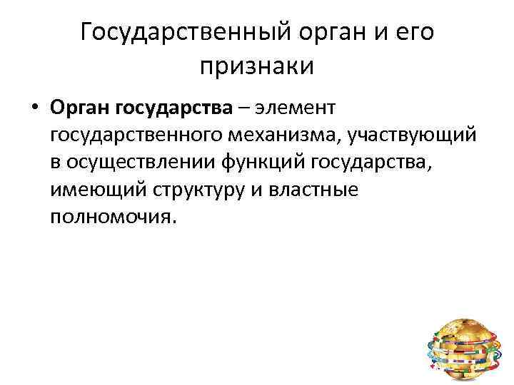 Государственный орган и его признаки • Орган государства – элемент государственного механизма, участвующий в