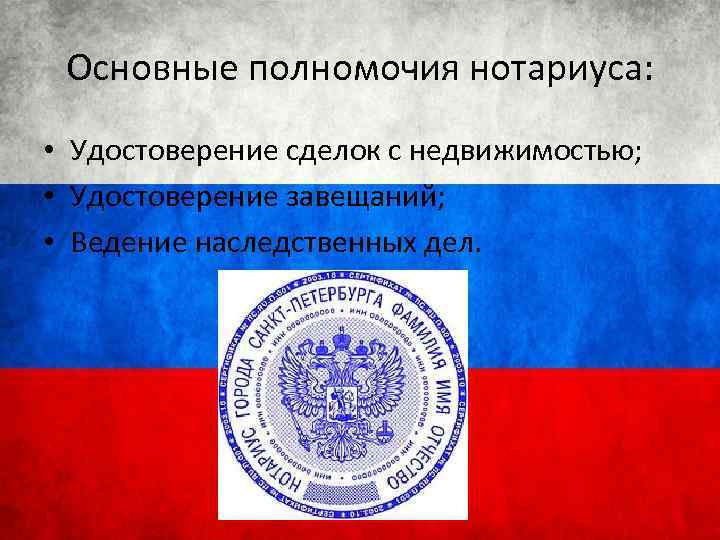 Основные полномочия нотариуса: • Удостоверение сделок с недвижимостью; • Удостоверение завещаний; • Ведение наследственных