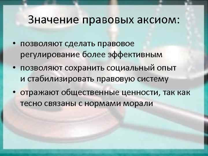 Значение правовых аксиом: • позволяют сделать правовое регулирование более эффективным • позволяют сохранить социальный