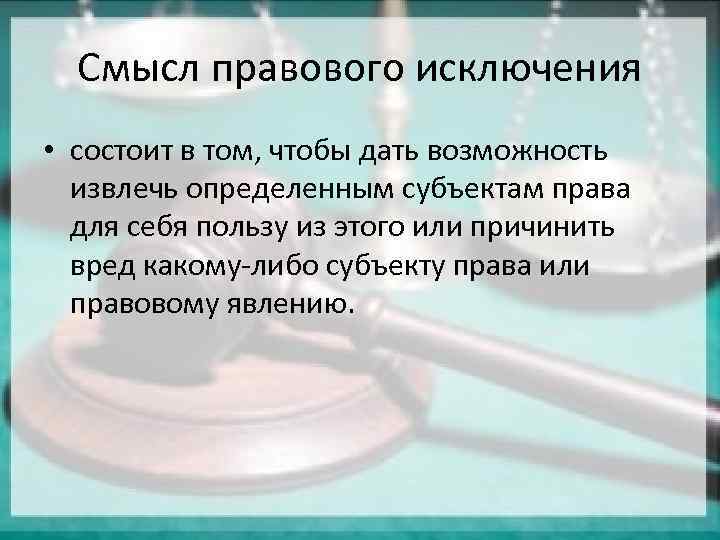 Смысл правового исключения • состоит в том, чтобы дать возможность извлечь определенным субъектам права