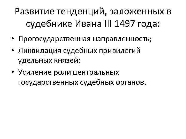 Развитие тенденций, заложенных в судебнике Ивана III 1497 года: • Прогосударственная направленность; • Ликвидация