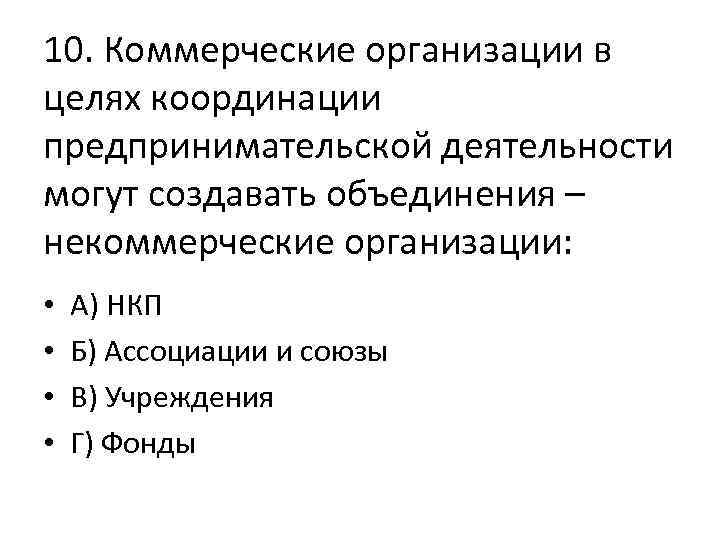 10. Коммерческие организации в целях координации предпринимательской деятельности могут создавать объединения – некоммерческие организации: