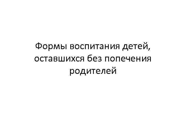 Формы воспитания детей, оставшихся без попечения родителей 