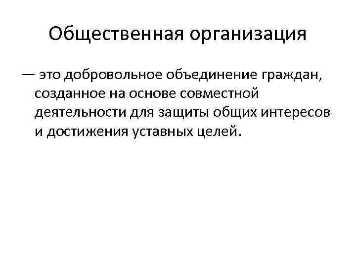 Общественная организация — это добровольное объединение граждан, созданное на основе совместной деятельности для защиты