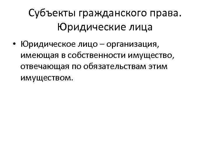 Субъекты гражданского права. Юридические лица • Юридическое лицо – организация, имеющая в собственности имущество,