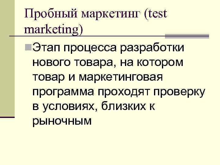 Пробный маркетинг (test marketing) n. Этап процесса разработки нового товара, на котором товар и