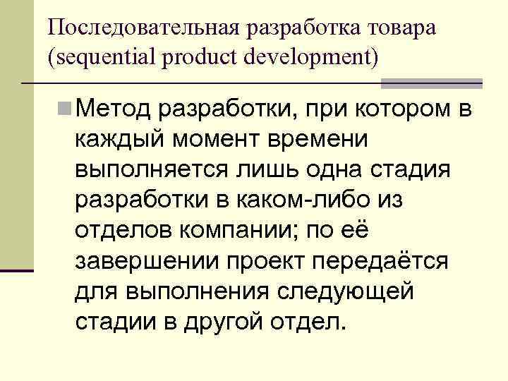 Последовательная разработка товара (sequential product development) n Метод разработки, при котором в каждый момент