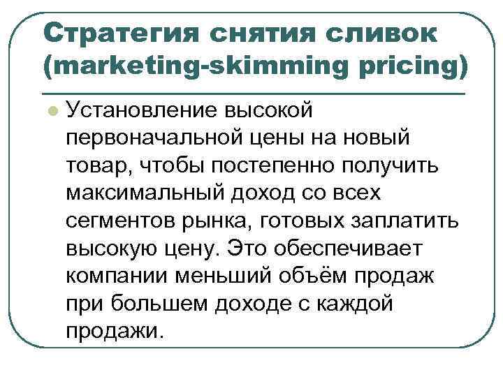 Стратегия снятия сливок (marketing-skimming pricing) l Установление высокой первоначальной цены на новый товар, чтобы