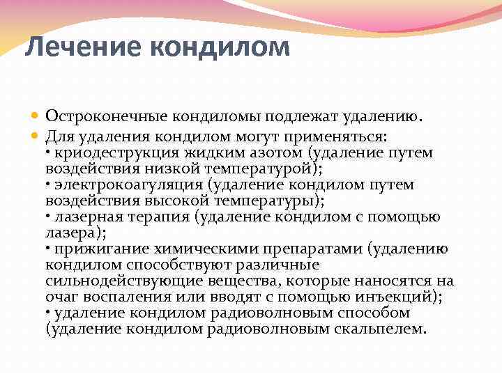 Лечение кондилом Остроконечные кондиломы подлежат удалению. Для удаления кондилом могут применяться: • криодеструкция жидким