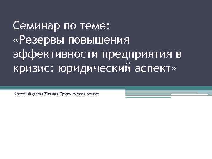  Семинар по теме: «Резервы повышения эффективности предприятия в кризис: юридический аспект» Автор: Фадеева