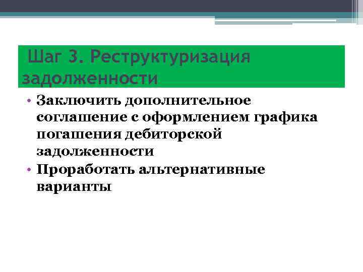  Шаг 3. Реструктуризация задолженности • Заключить дополнительное соглашение с оформлением графика погашения дебиторской