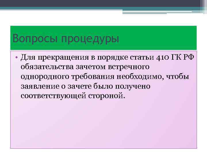 Вопросы процедуры • Для прекращения в порядке статьи 410 ГК РФ обязательства зачетом встречного