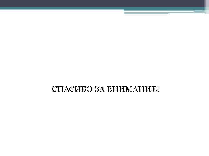 СПАСИБО ЗА ВНИМАНИЕ! 