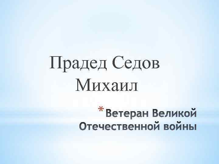 Прадед Седов Михаил * 