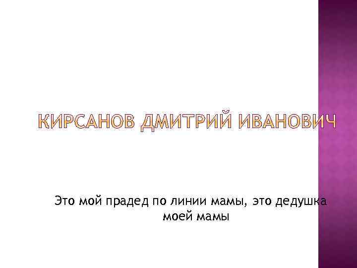 Это мой прадед по линии мамы, это дедушка моей мамы 