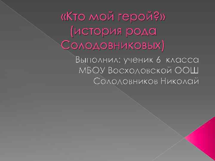  «Кто мой герой? » (история рода Солодовниковых) Выполнил: ученик 6 класса МБОУ Восходовской