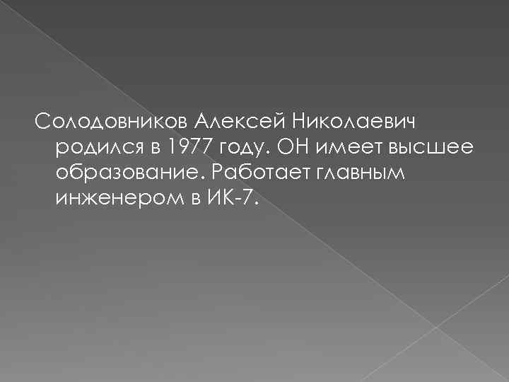 Солодовников Алексей Николаевич родился в 1977 году. ОН имеет высшее образование. Работает главным инженером