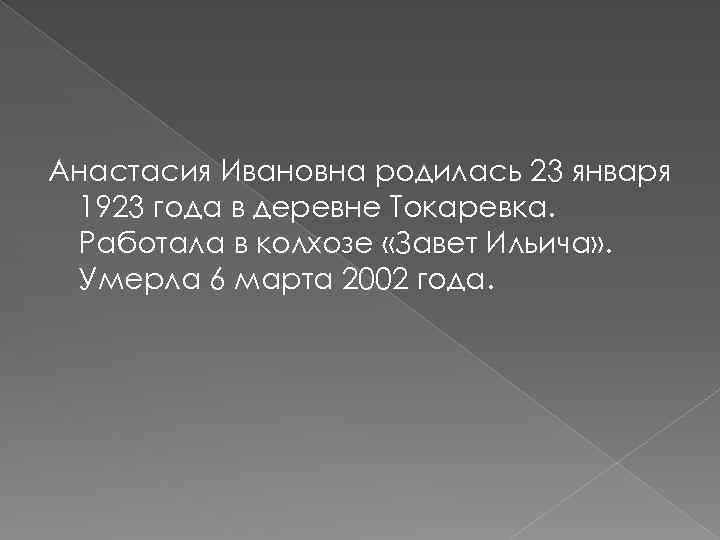 Анастасия Ивановна родилась 23 января 1923 года в деревне Токаревка. Работала в колхозе «Завет