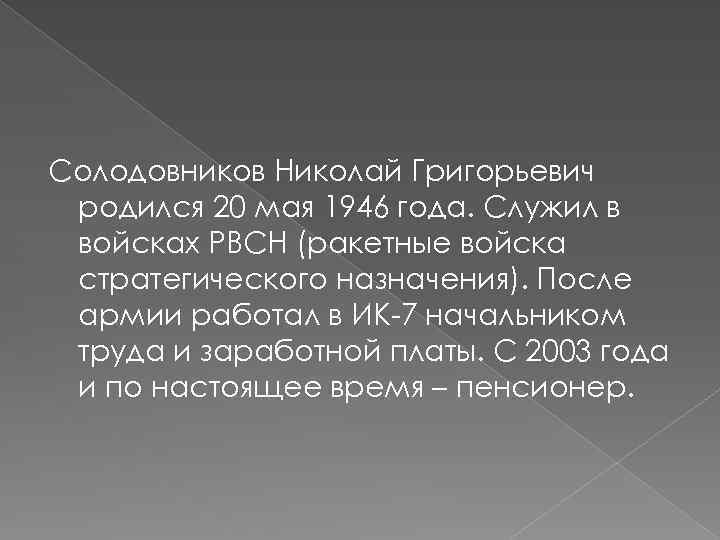 Солодовников Николай Григорьевич родился 20 мая 1946 года. Служил в войсках РВСН (ракетные войска