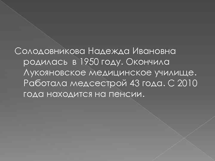 Солодовникова Надежда Ивановна родилась в 1950 году. Окончила Лукояновское медицинское училище. Работала медсестрой 43