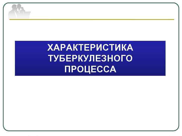 ХАРАКТЕРИСТИКА ТУБЕРКУЛЕЗНОГО ПРОЦЕССА 