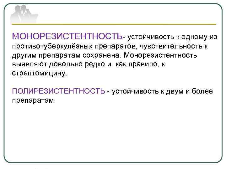 МОНОРЕЗИСТЕНТНОСТЬ- устойчивость к одному из противотуберкулёзных препаратов, чувствительность к другим препаратам сохранена. Монорезистентность выявляют