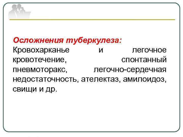 Осложнения туберкулеза: Кровохарканье и легочное кровотечение, спонтанный пневмоторакс, легочно-сердечная недостаточность, ателектаз, амилоидоз, свищи и