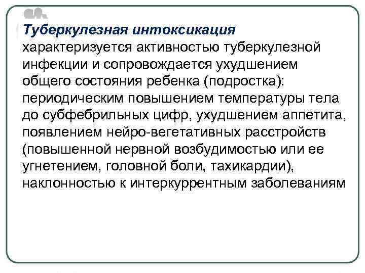 Туберкулезная интоксикация характеризуется активностью туберкулезной инфекции и сопровождается ухудшением общего состояния ребенка (подростка): периодическим