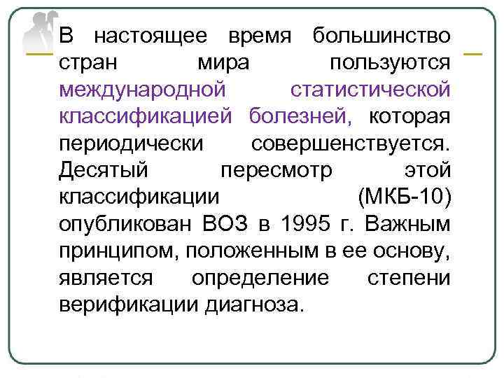 В настоящее время большинство стран мира пользуются международной статистической классификацией болезней, которая периодически совершенствуется.