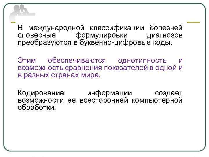 В международной классификации болезней словесные формулировки диагнозов преобразуются в буквенно-цифровые коды. Этим обеспечиваются однотипность