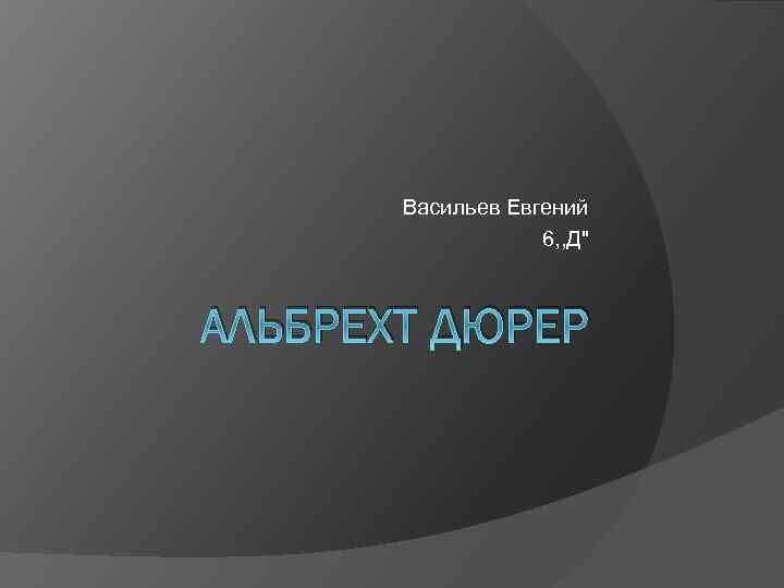 Васильев Евгений 6, , Д" АЛЬБРЕХТ ДЮРЕР 