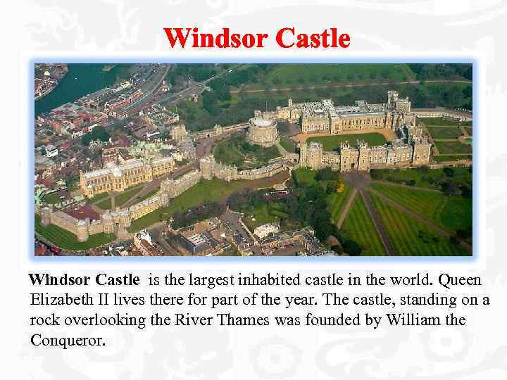 Windsor Castle is the largest inhabited castle in the world. Queen Elizabeth II lives