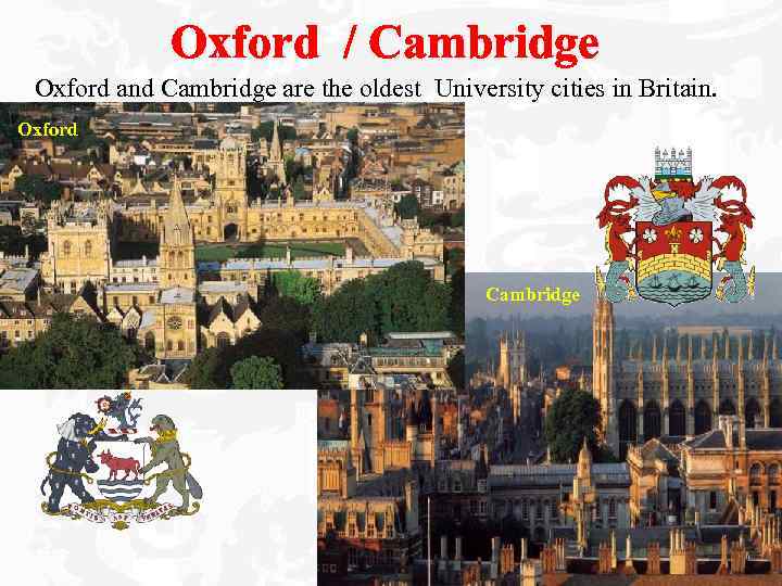 Oxford / Cambridge Oxford and Cambridge are the oldest University cities in Britain. Oxford