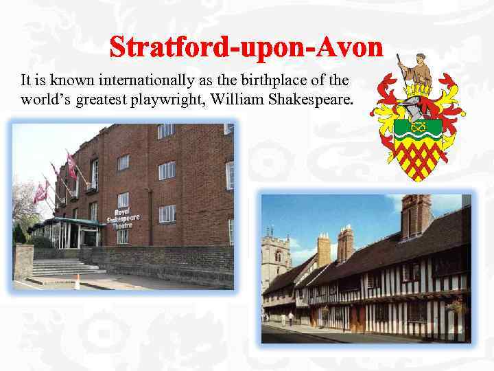 Stratford-upon-Avon It is known internationally as the birthplace of the world’s greatest playwright, William