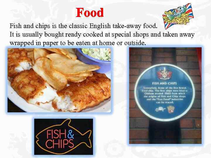 Food Fish and chips is the classic English take-away food. It is usually bought