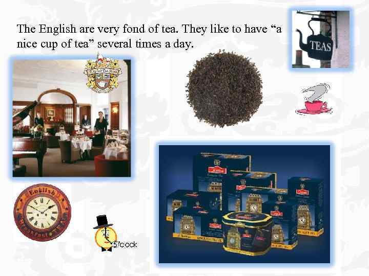 The English are very fond of tea. They like to have “a nice cup