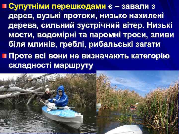 Супутніми перешкодами є – завали з дерев, вузькі протоки, низько нахилені дерева, сильний зустрічний