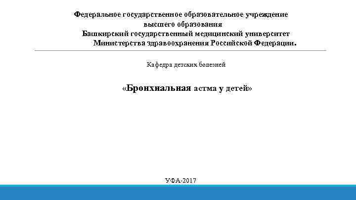 Федеральное государственное образовательное учреждение высшего образования Башкирский государственный медицинский университет Министерства здравоохранения Российской Федерации.