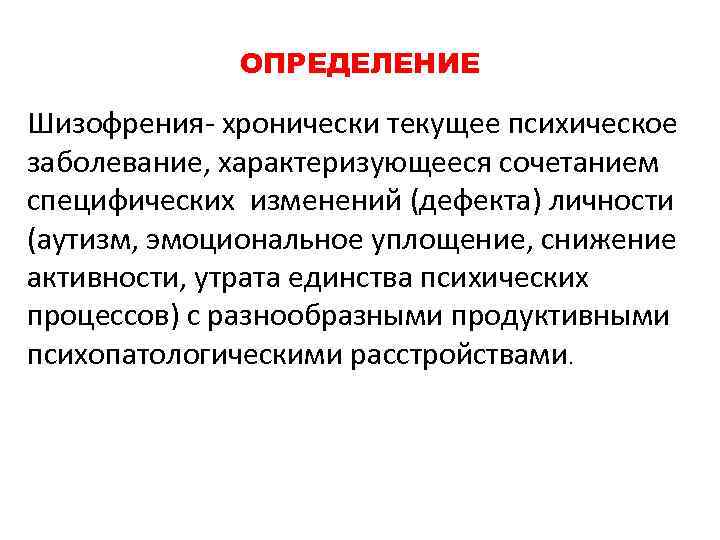 ОПРЕДЕЛЕНИЕ Шизофрения- хронически текущее психическое заболевание, характеризующееся сочетанием специфических изменений (дефекта) личности (аутизм, эмоциональное