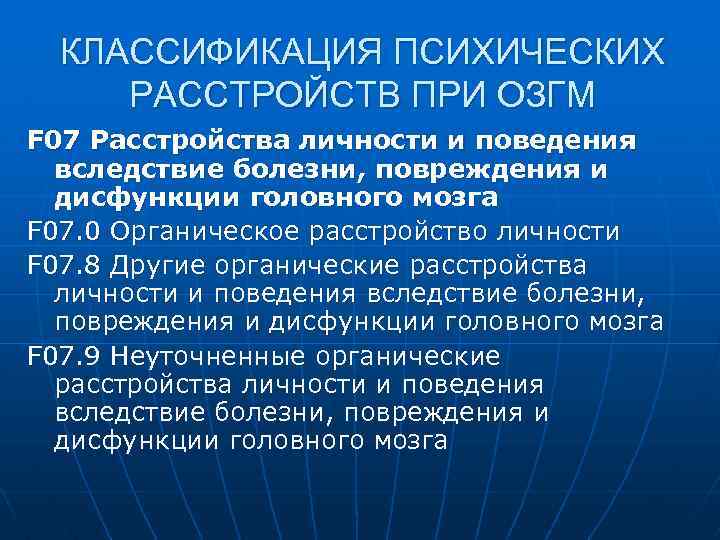 КЛАССИФИКАЦИЯ ПСИХИЧЕСКИХ РАССТРОЙСТВ ПРИ ОЗГМ F 07 Расстройства личности и поведения вследствие болезни, повреждения