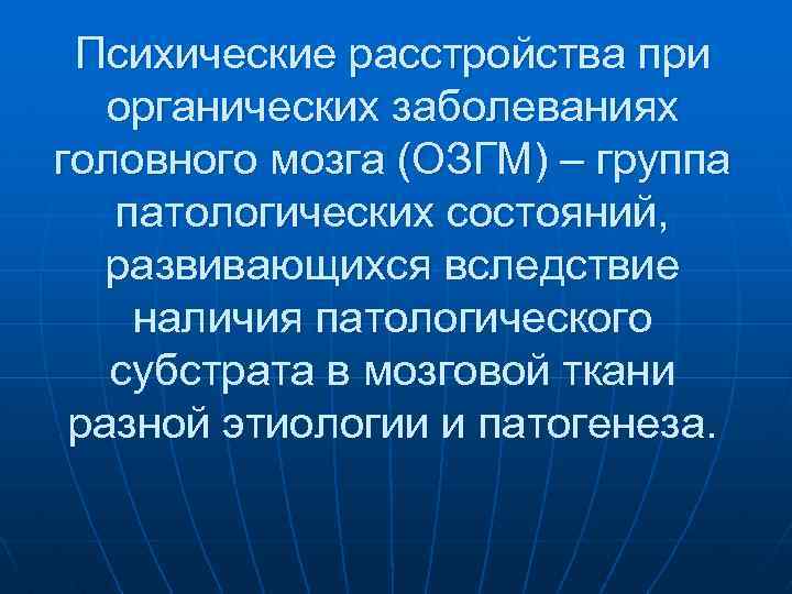 Психические расстройства при органических заболеваниях головного мозга (ОЗГМ) – группа патологических состояний, развивающихся вследствие
