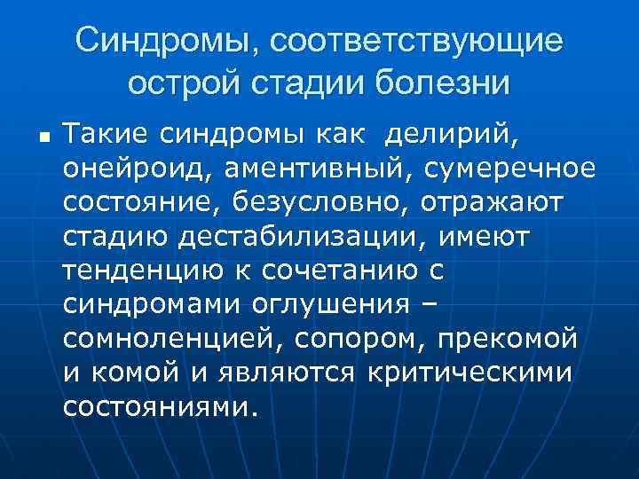 Синдромы, соответствующие острой стадии болезни n Такие синдромы как делирий, онейроид, аментивный, сумеречное состояние,