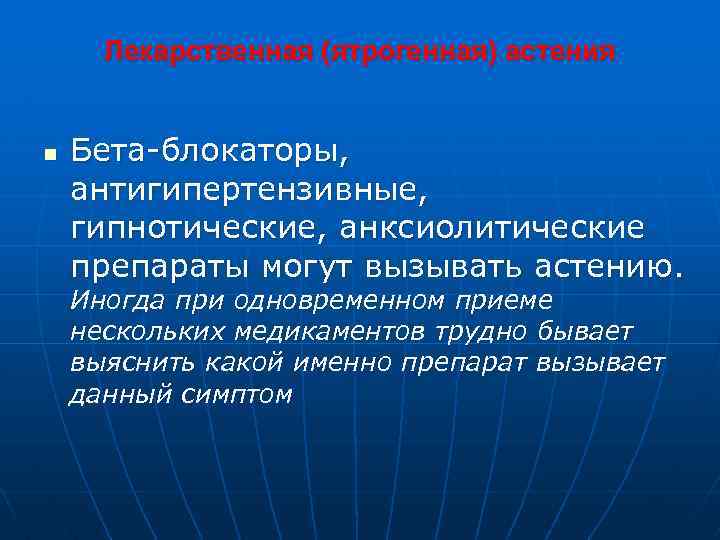 Лекарственная (ятрогенная) астения n Бета-блокаторы, антигипертензивные, гипнотические, анксиолитические препараты могут вызывать астению. Иногда при