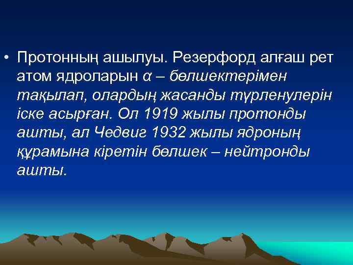  • Протонның ашылуы. Резерфорд алғаш рет атом ядроларын α – бөлшектерімен тақылап, олардың