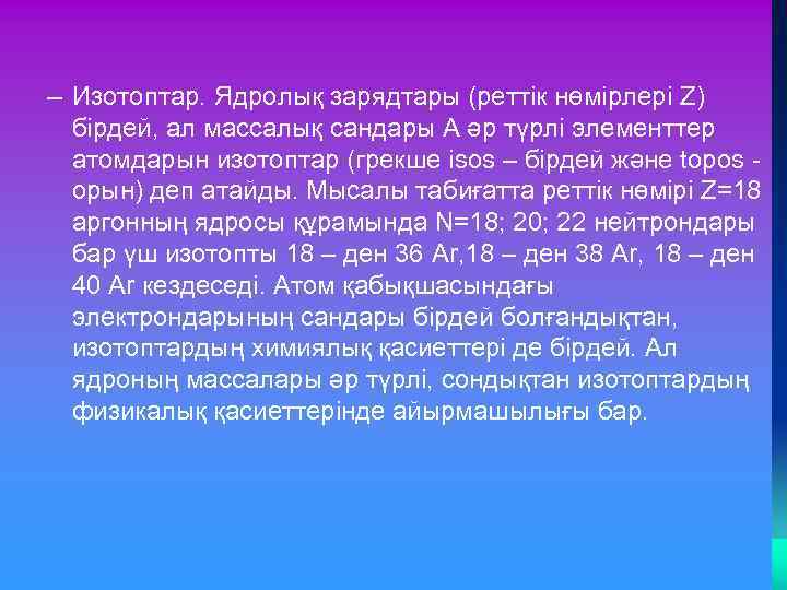 – Изотоптар. Ядролық зарядтары (реттік нөмірлері Z) бірдей, ал массалық сандары А әр түрлі