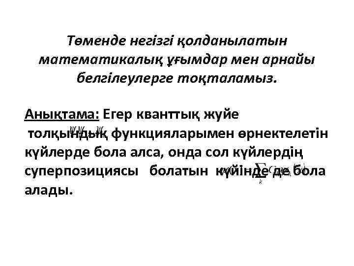 Төменде негізгі қолданылатын математикалық ұғымдар мен арнайы белгілеулерге тоқталамыз. Анықтама: Егер кванттық жуйе толқындық
