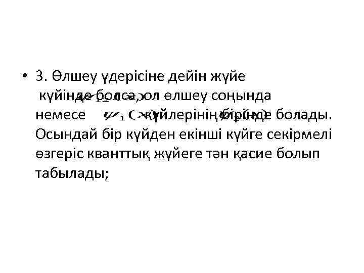  • 3. Өлшеу үдерісіне дейін жүйе күйінде болса, ол өлшеу соңында немесе күйлерінің